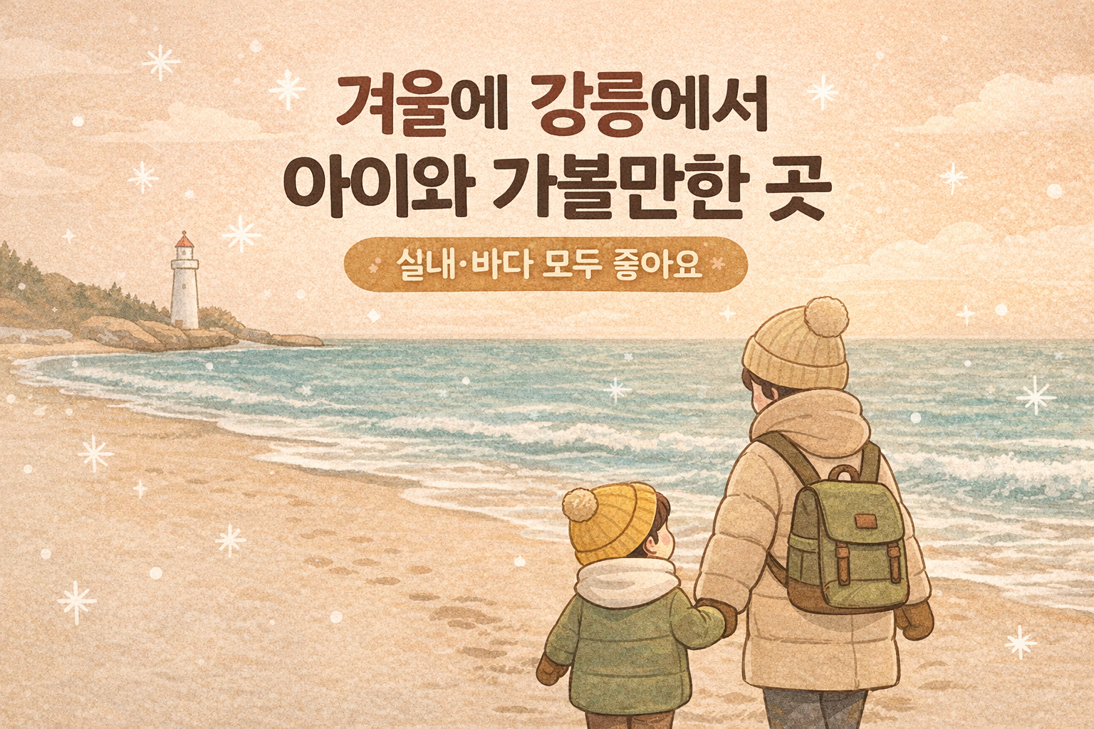 겨울에 강릉에서 아이와 가볼만한 곳이라는 문구가 적혀있고 아이와 아빠가 손잡고 바다를 거니는 모습